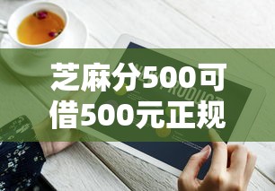 芝麻分500可借500元正规平台推荐