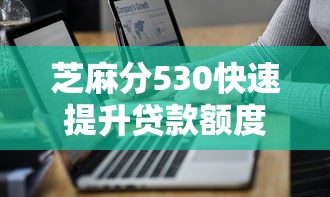 芝麻分530快速提升贷款额度技巧