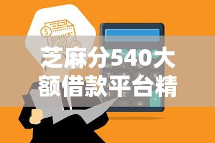 芝麻分540大额借款平台精选推荐