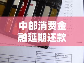 中邮消费金融延期还款协商指南
