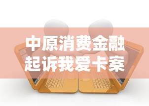 中原消费金融起诉我爱卡案最新进展
