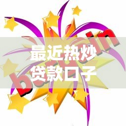 最近热炒贷款口子最新解析