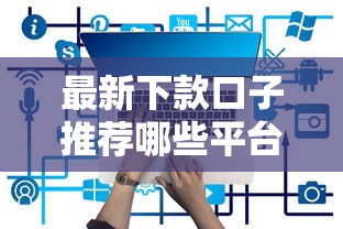 最新下款口子推荐哪些平台容易通过