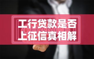 工行贷款是否上征信真相解析