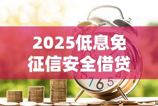 2025低息免征信安全借贷平台推荐