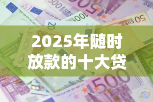 2025年随时放款的十大贷款平台