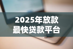 2025年放款最快贷款平台推荐