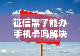 征信黑了能办手机卡吗解决指南