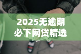 2025无逾期必下网贷精选