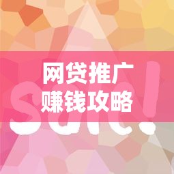 网贷推广赚钱攻略与流量变现技巧