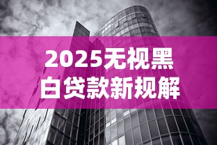2025无视黑白贷款新规解析