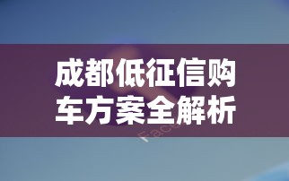 成都低征信购车方案全解析