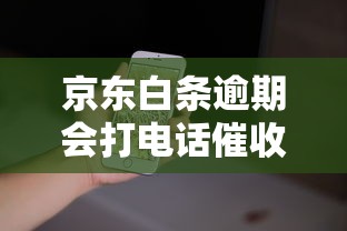 京东白条逾期会打电话催收吗
