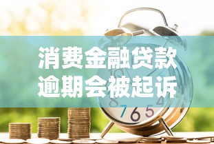 消费金融贷款逾期会被起诉吗