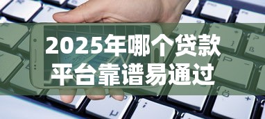 2025年哪个贷款平台靠谱易通过
