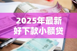 2025年最新好下款小额贷款推荐