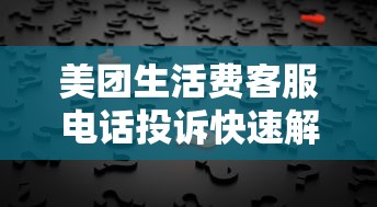 美团生活费客服电话投诉快速解决指南