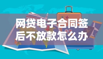网贷电子合同签后不放款怎么办