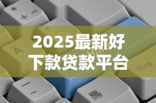 2025最新好下款贷款平台推荐