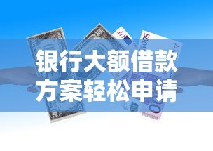 银行大额借款方案轻松申请快速放款