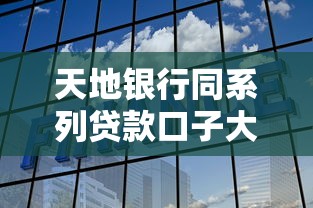 天地银行同系列贷款口子大盘点