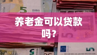 养老金可以贷款吗？