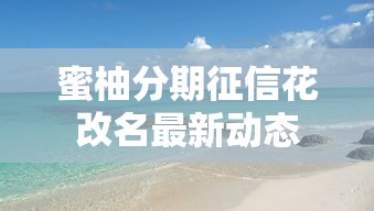 蜜柚分期征信花改名最新动态