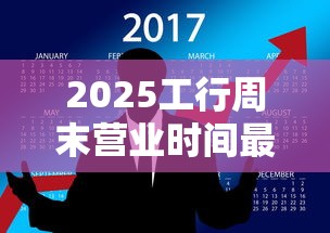 2025工行周末营业时间最新指南