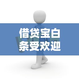 借贷宝白条受欢迎程度揭秘