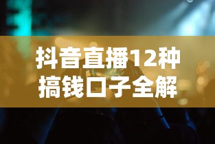 抖音直播12种搞钱口子全解析
