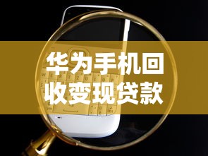 华为手机回收变现贷款口子大全