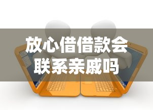 放心借借款会联系亲戚吗