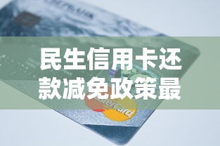 民生信用卡还款减免政策最新解读