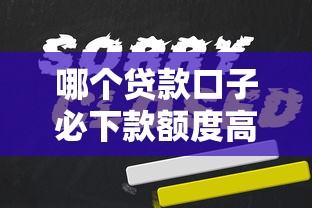 哪个贷款口子必下款额度高