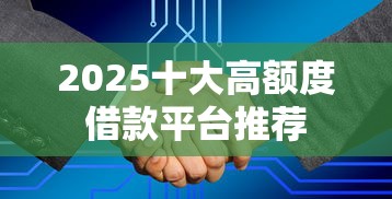 2025十大高额度借款平台推荐