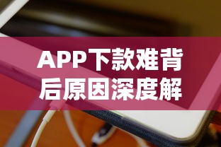 APP下款难背后原因深度解析