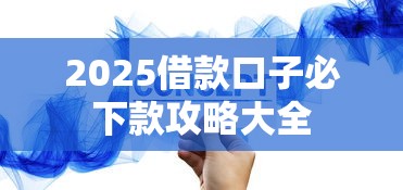 2025借款口子必下款攻略大全