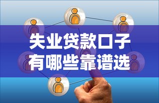 失业贷款口子有哪些靠谱选择