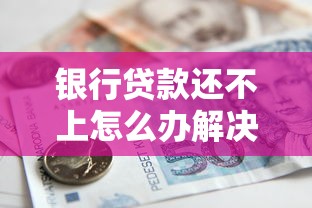 银行贷款还不上怎么办解决妙招