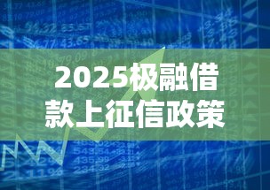 2025极融借款上征信政策解析