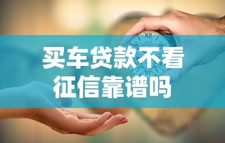 买车贷款不看征信靠谱吗