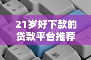 21岁好下款的贷款平台推荐