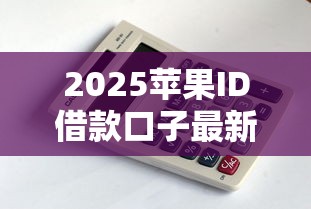 2025苹果ID借款口子最新攻略