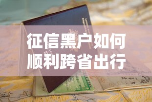 征信黑户如何顺利跨省出行指南