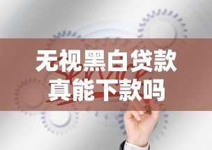 无视黑白贷款真能下款吗