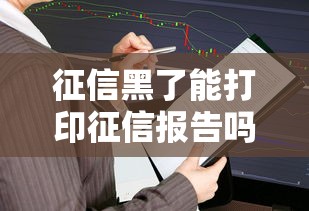 征信黑了能打印征信报告吗