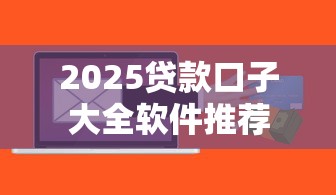 2025贷款口子大全软件推荐