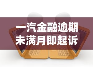 一汽金融逾期未满月即起诉