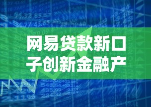 网易贷款新口子创新金融产品解析