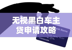 无视黑白车主贷申请攻略